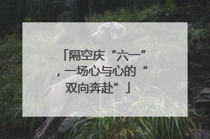 隔空庆“六一”，一场心与心的“双向奔赴”