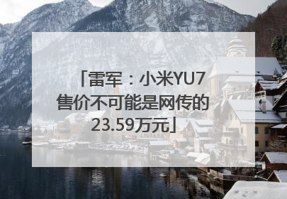 雷军：小米YU7售价不可能是网传的23.59万元