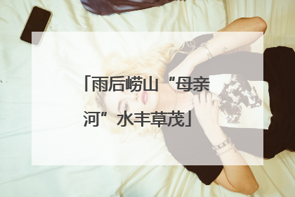 雨后崂山“母亲河”水丰草茂