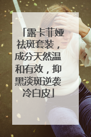 露卡菲娅祛斑套装，成分天然温和有效，抑黑淡斑逆袭冷白皮