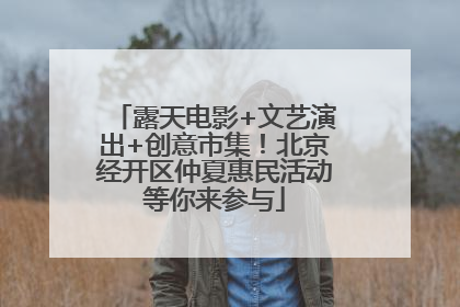露天电影+文艺演出+创意市集！北京经开区仲夏惠民活动等你来参与