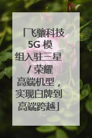 飞骧科技 5G 模组入驻三星 / 荣耀高端机型，实现白牌到高端跨越