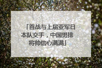 首战与上届亚军日本队交手，中国男排将帅信心满满