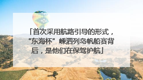 首次采用航路引导的形式，“东海杯”嵊泗列岛帆船赛背后，是他们在保驾护航