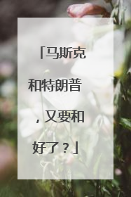 马斯克和特朗普，又要和好了？