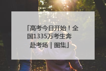 高考今日开始！全国1335万考生奔赴考场｜图集