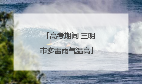 高考期间 三明市多雷雨气温高