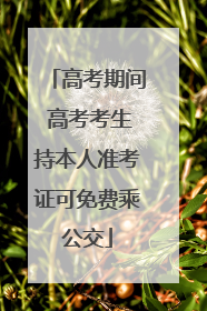 高考期间 高考考生持本人准考证可免费乘公交
