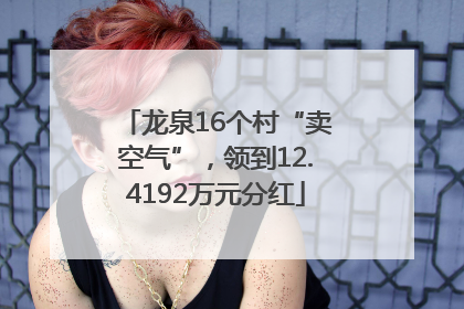 龙泉16个村“卖空气”，领到12.4192万元分红