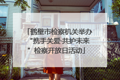 鹤壁市检察机关举办“携手关爱·共护未来”检察开放日活动