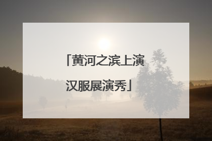 黄河之滨上演汉服展演秀