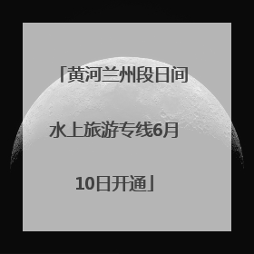 黄河兰州段日间水上旅游专线6月10日开通