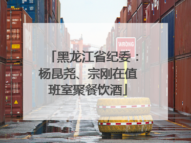 黑龙江省纪委：杨昆尧、宗刚在值班室聚餐饮酒