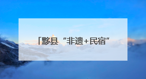 黟县“非遗+民宿” 开启文旅新体验