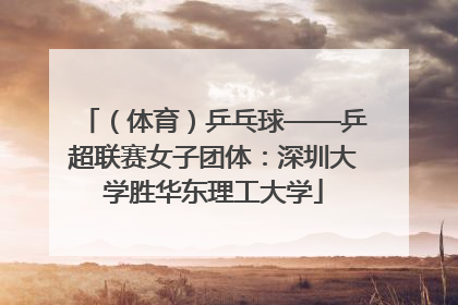 （体育）乒乓球——乒超联赛女子团体：深圳大学胜华东理工大学