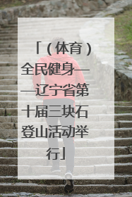（体育）全民健身——辽宁省第十届三块石登山活动举行