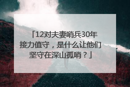 12对夫妻哨兵30年接力值守，是什么让他们坚守在深山孤哨？