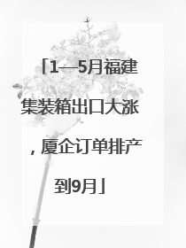 1—5月福建集装箱出口大涨，厦企订单排产到9月