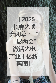2025 长春光博会闭幕：“一展两会” 激活光电产业千亿新蓝图