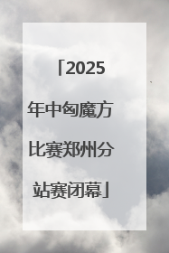 2025年中匈魔方比赛郑州分站赛闭幕