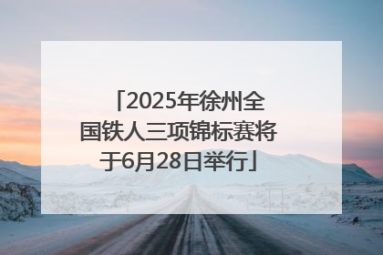 2025年徐州全国铁人三项锦标赛将于6月28日举行