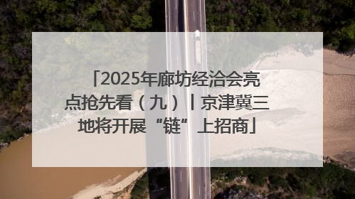 2025年廊坊经洽会亮点抢先看（九）丨京津冀三地将开展“链”上招商