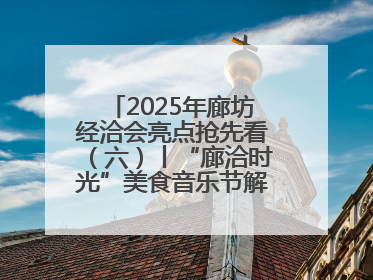 2025年廊坊经洽会亮点抢先看（六）丨“廊洽时光”美食音乐节解锁潮酷打卡方式