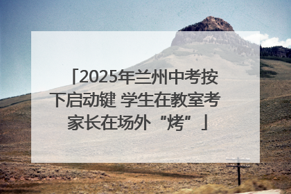 2025年兰州中考按下启动键 学生在教室考 家长在场外“烤”