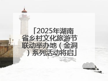 2025年湖南省乡村文化旅游节联动举办地（金洞）系列活动将启