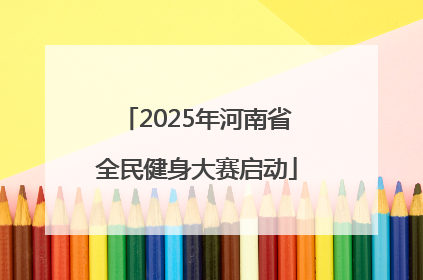 2025年河南省全民健身大赛启动