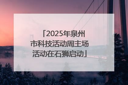 2025年泉州市科技活动周主场活动在石狮启动