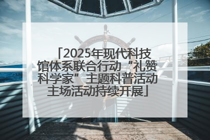2025年现代科技馆体系联合行动“礼赞科学家”主题科普活动主场活动持续开展