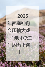 2025年西塞神舟会压轴大戏“神舟登江”周五上演