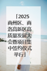 2025商州区、商洛高新区高质量发展大会暨项目集中签约仪式举行