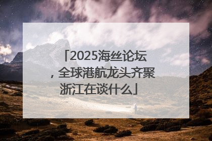 2025海丝论坛，全球港航龙头齐聚浙江在谈什么