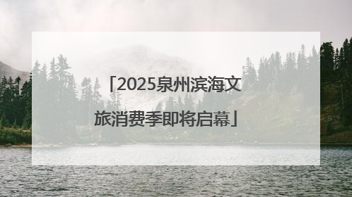 2025泉州滨海文旅消费季即将启幕