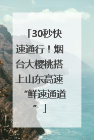 30秒快速通行！烟台大樱桃搭上山东高速“鲜速通道”