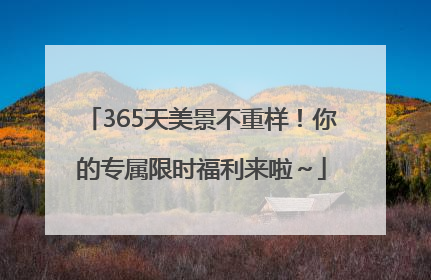 365天美景不重样！你的专属限时福利来啦～