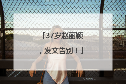 37岁赵丽颖，发文告别！