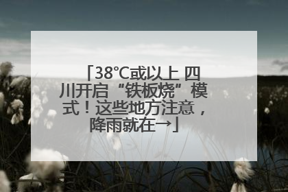 38℃或以上 四川开启“铁板烧”模式！这些地方注意，降雨就在→