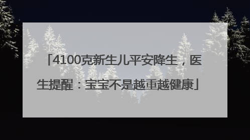 4100克新生儿平安降生，医生提醒：宝宝不是越重越健康