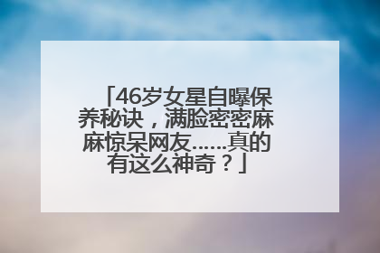 46岁女星自曝保养秘诀，满脸密密麻麻惊呆网友……真的有这么神奇？
