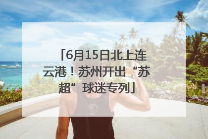 6月15日北上连云港！苏州开出“苏超”球迷专列