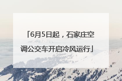 6月5日起，石家庄空调公交车开启冷风运行