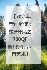 70余年音画沉淀：东芝电视Z700QF解码客厅声音艺术
