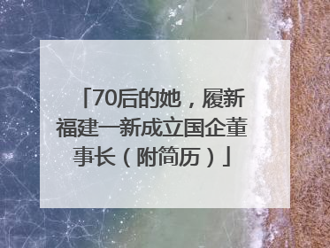 70后的她，履新福建一新成立国企董事长（附简历）