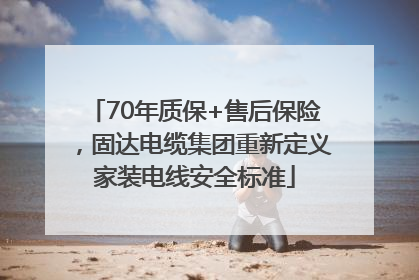 70年质保+售后保险，固达电缆集团重新定义家装电线安全标准