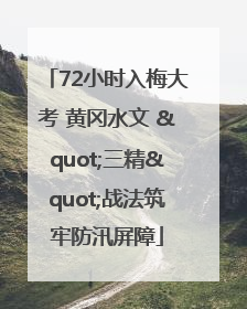 72小时入梅大考 黄冈水文 "三精"战法筑牢防汛屏障