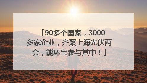 90多个国家，3000多家企业，齐聚上海光伏两会，能环宝参与其中！