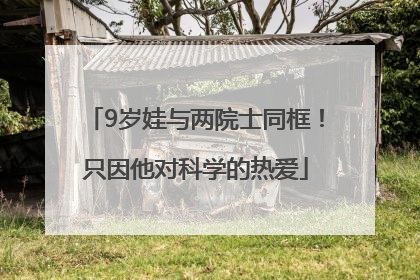 9岁娃与两院士同框！只因他对科学的热爱